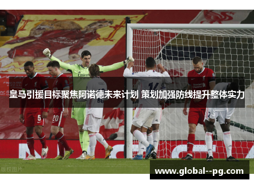 皇马引援目标聚焦阿诺德未来计划 策划加强防线提升整体实力