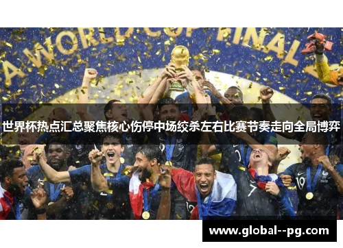 世界杯热点汇总聚焦核心伤停中场绞杀左右比赛节奏走向全局博弈