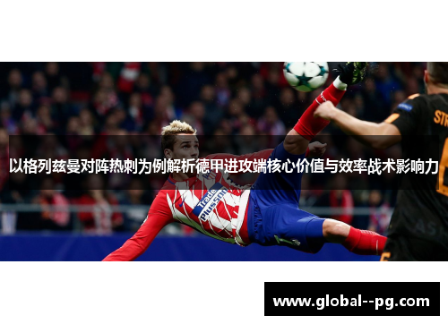 以格列兹曼对阵热刺为例解析德甲进攻端核心价值与效率战术影响力