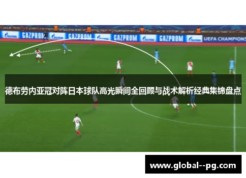 德布劳内亚冠对阵日本球队高光瞬间全回顾与战术解析经典集锦盘点
