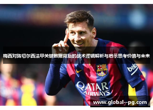 梅西对阵切尔西法甲关键数据背后的战术逻辑解析与启示思考价值与未来