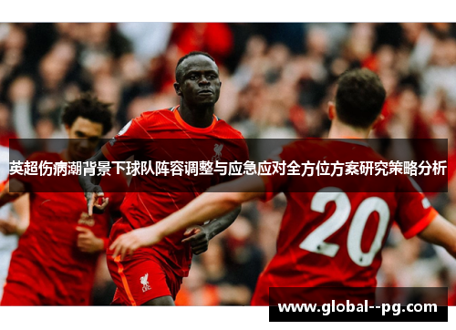 英超伤病潮背景下球队阵容调整与应急应对全方位方案研究策略分析 英超伤病潮背景下球队阵容调整与应急应对全方位方案研究策略分析