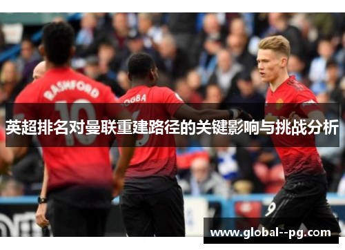 英超排名对曼联重建路径的关键影响与挑战分析