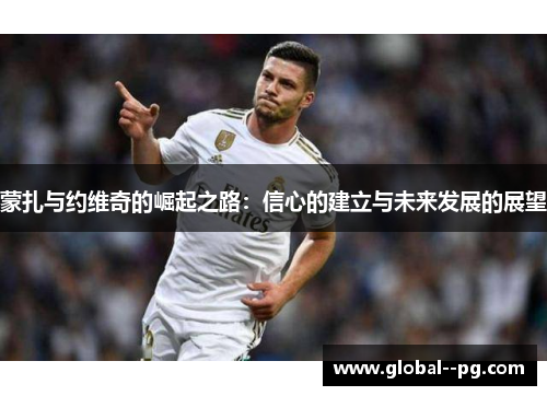 蒙扎与约维奇的崛起之路：信心的建立与未来发展的展望