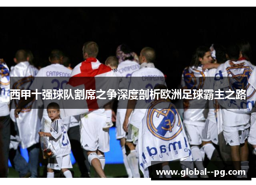 西甲十强球队割席之争深度剖析欧洲足球霸主之路 西甲十强球队割席之争深度剖析欧洲足球霸主之路