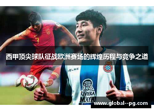 西甲顶尖球队征战欧洲赛场的辉煌历程与竞争之道 西甲顶尖球队征战欧洲赛场的辉煌历程与竞争之道