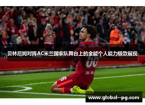 贝林厄姆对阵AC米兰国家队舞台上的全能个人能力极致展现 贝林厄姆对阵AC米兰国家队舞台上的全能个人能力极致展现