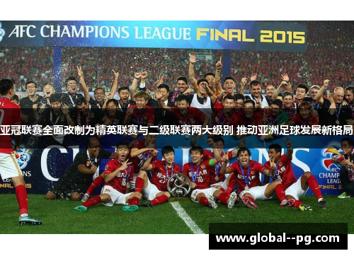 亚冠联赛全面改制为精英联赛与二级联赛两大级别 推动亚洲足球发展新格局