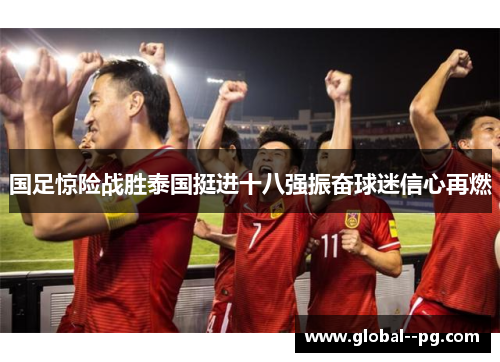 国足惊险战胜泰国挺进十八强振奋球迷信心再燃 国足惊险战胜泰国挺进十八强振奋球迷信心再燃