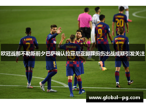 欧冠战那不勒斯前夕巴萨确认拉菲尼亚脚踝扭伤出战成疑引发关注