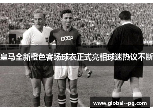 皇马全新橙色客场球衣正式亮相球迷热议不断 皇马全新橙色客场球衣正式亮相球迷热议不断