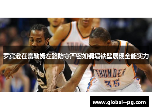 罗宾逊在富勒姆左路防守严密如铜墙铁壁展现全能实力 罗宾逊在富勒姆左路防守严密如铜墙铁壁展现全能实力