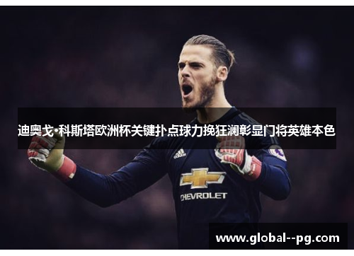迪奥戈·科斯塔欧洲杯关键扑点球力挽狂澜彰显门将英雄本色