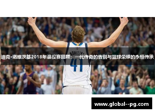 迪克·诺维茨基2018年退役赛回顾：一代传奇的告别与篮球荣耀的永恒传承