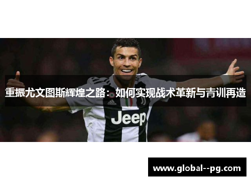 重振尤文图斯辉煌之路：如何实现战术革新与青训再造