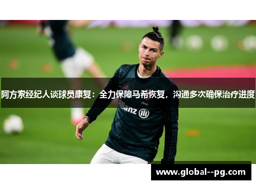 阿方索经纪人谈球员康复：全力保障马希恢复，沟通多次确保治疗进度