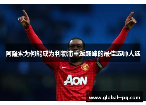 阿隆索为何能成为利物浦重返巅峰的最佳选帅人选