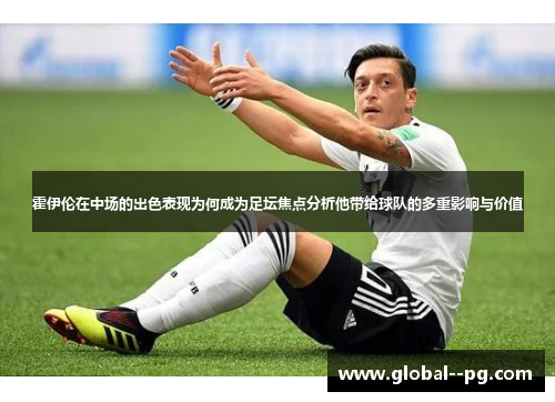 霍伊伦在中场的出色表现为何成为足坛焦点分析他带给球队的多重影响与价值