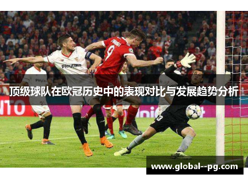 顶级球队在欧冠历史中的表现对比与发展趋势分析