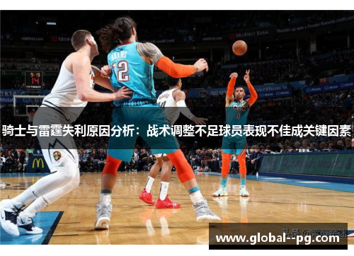 骑士与雷霆失利原因分析：战术调整不足球员表现不佳成关键因素