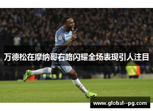 万德松在摩纳哥右路闪耀全场表现引人注目