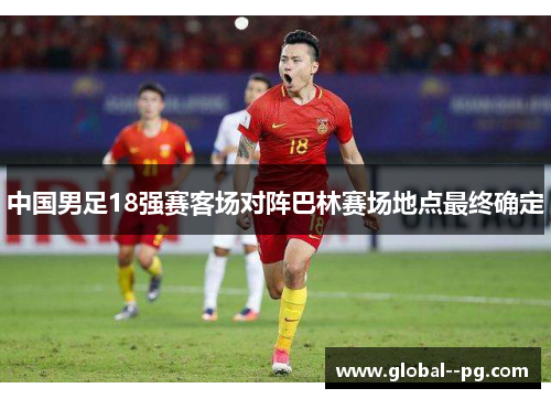 中国男足18强赛客场对阵巴林赛场地点最终确定
