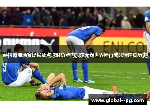 萨拉赫泪洒赛场埃及点球憾负塞内加尔无缘世界杯再成悲情注脚历史 萨拉赫泪洒赛场埃及点球憾负塞内加尔无缘世界杯再成悲情注脚历史