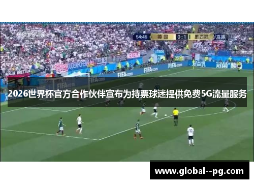 2026世界杯官方合作伙伴宣布为持票球迷提供免费5G流量服务 2026世界杯官方合作伙伴宣布为持票球迷提供免费5G流量服务