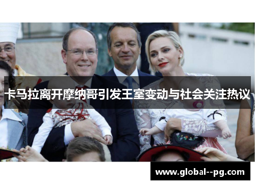 卡马拉离开摩纳哥引发王室变动与社会关注热议