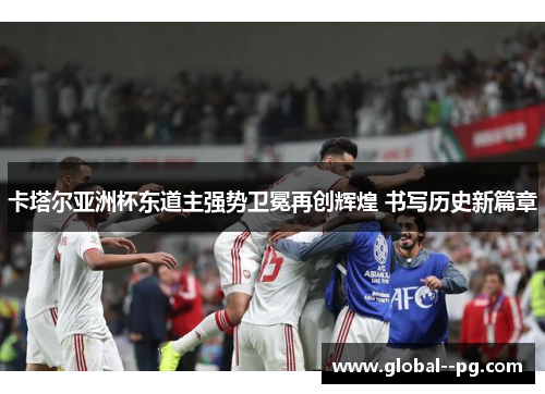 卡塔尔亚洲杯东道主强势卫冕再创辉煌 书写历史新篇章 卡塔尔亚洲杯东道主强势卫冕再创辉煌 书写历史新篇章