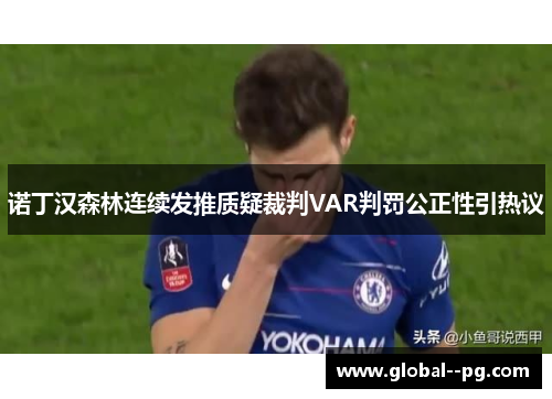 诺丁汉森林连续发推质疑裁判VAR判罚公正性引热议 诺丁汉森林连续发推质疑裁判VAR判罚公正性引热议