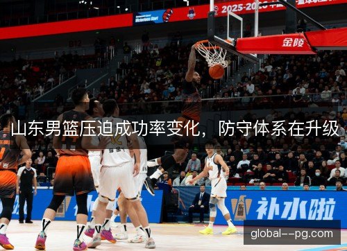 山东男篮压迫成功率变化，防守体系在升级