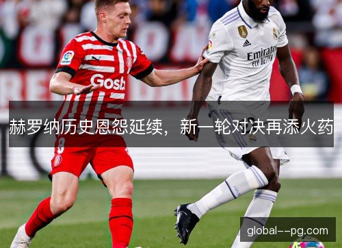 赫罗纳历史恩怨延续，新一轮对决再添火药